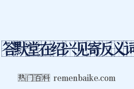 答默堂在绍兴见寄反义词是什么意思的图片
